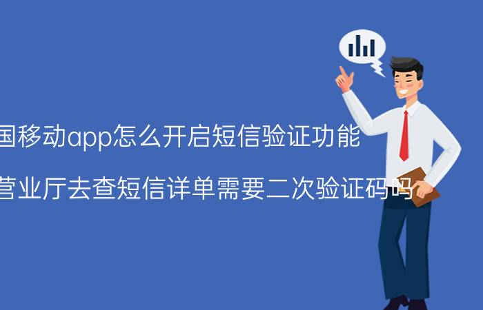 中国移动app怎么开启短信验证功能 到移动营业厅去查短信详单需要二次验证码吗？